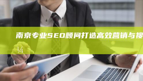 南京专业SEO顾问：打造高效营销与搜索引擎优化的策略